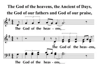 The God of the heavens, the Ancient of Days, the God of our fathers and God of our praise,