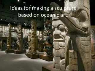 Ideas for making a sculpture based on oceanic art.