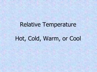 Relative Temperature Hot, Cold, Warm, or Cool