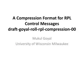A Compression Format for RPL Control Messages draft-goyal-roll-rpl-compression-00