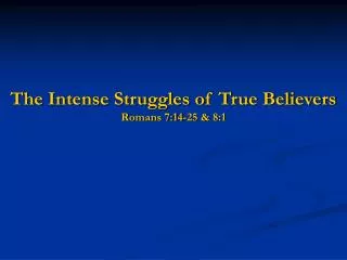 The Intense Struggles of True Believers Romans 7:14-25 &amp; 8:1