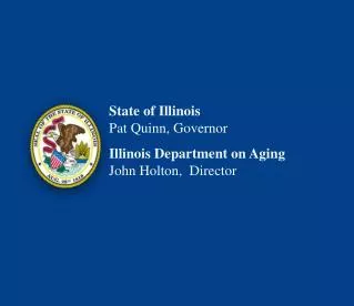 State of Illinois Pat Quinn, Governor Illinois Department on Aging John Holton, Director