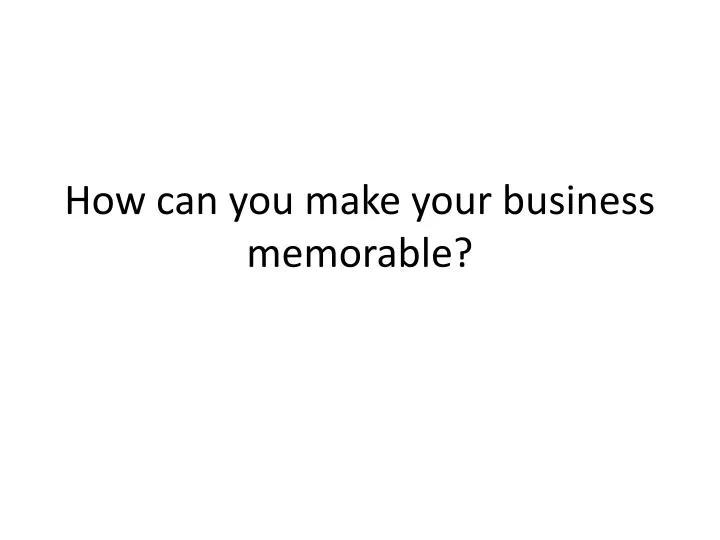 how can you make your business memorable