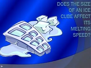 DOES THE SIZE OF AN ICE CUBE Affect ITS MELTING SPEED?