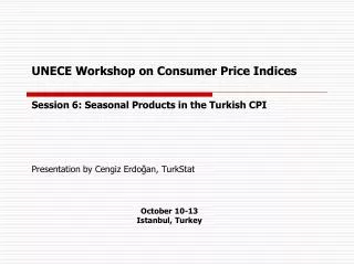 UNECE Workshop on Consumer Price Indices Session 6: Seasonal Products in the Turkish CPI