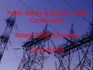Public Safety &amp; Electric Utility Coordination Round Table Discussion Scott Mount