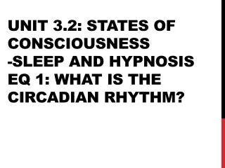 Unit 3.2: States of consciousness -Sleep and hypnosis EQ 1: What is the circadian rhythm?