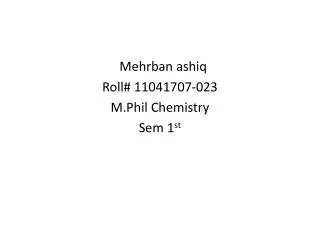 Mehrban ashiq Roll# 11041707-023 M.Phil Chemistry Sem 1 st