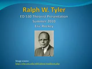 Ralph W. Tyler ED 530 Theorist Presentation Summer 2010 Eric Rockey