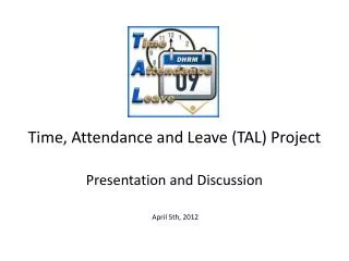 Time, Attendance and Leave (TAL) Project Presentation and Discussion April 5th, 2012