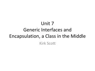 Unit 7 Generic Interfaces and Encapsulation, a Class in the Middle