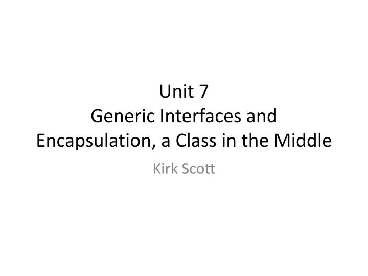 unit 7 generic interfaces and encapsulation a class in the middle