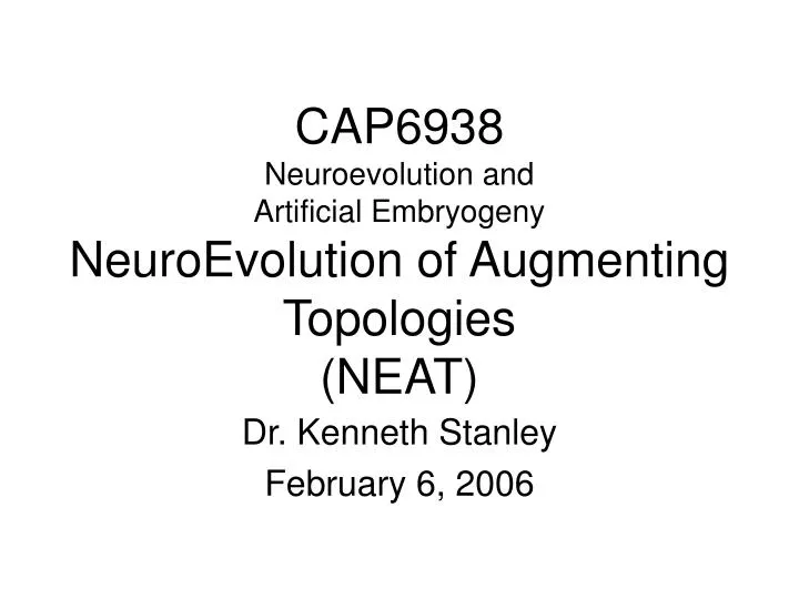 cap6938 neuroevolution and artificial embryogeny neuroevolution of augmenting topologies neat