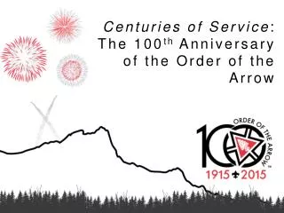 Centuries of Service : The 100 th Anniversary of the Order of the Arrow