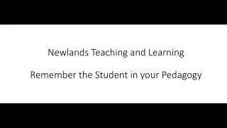 Newlands Teaching and Learning Remember the Student in your Pedagogy