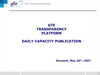 GTE TRANSPARENCY PLATFORM DAILY CAPACITY PUBLICATION Brussels, May 29 th , 2007