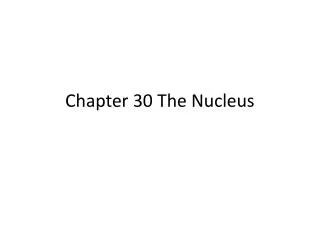 Chapter 30 The Nucleus