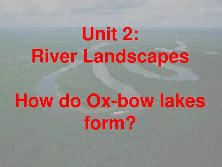 unit 2 river landscapes how do ox bow lakes form