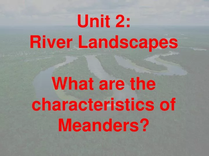 unit 2 river landscapes what are the characteristics of meanders