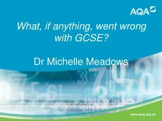 What, if anything, went wrong with GCSE ? Dr Michelle Meadows