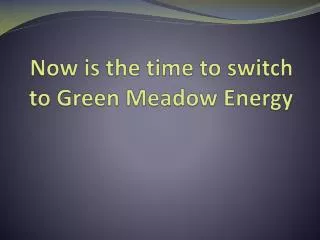 Now is the time to switch to Green Meadow Energy