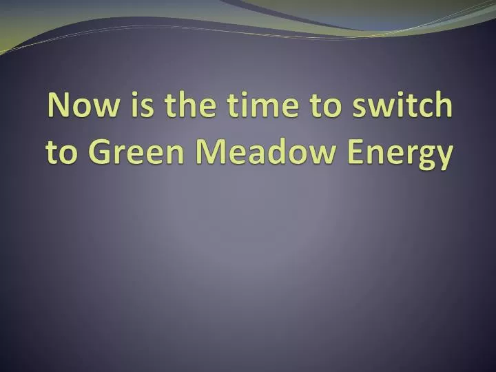 now is the time to switch to green meadow energy