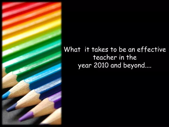 what it takes to be an effective teacher in the year 2010 and beyond