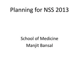 Planning for NSS 2013 School of Medicine Manjit Bansal