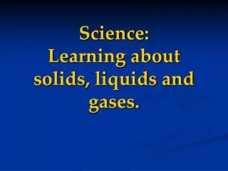 Science: Learning about solids, liquids and gases.