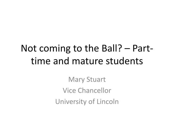 n ot coming to the ball part time and mature students
