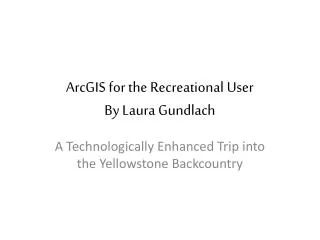 ArcGIS for the Recreational User By Laura Gundlach