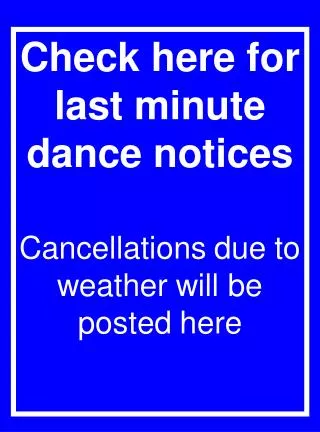 Check here for last minute dance notices Cancellations due to weather will be posted here