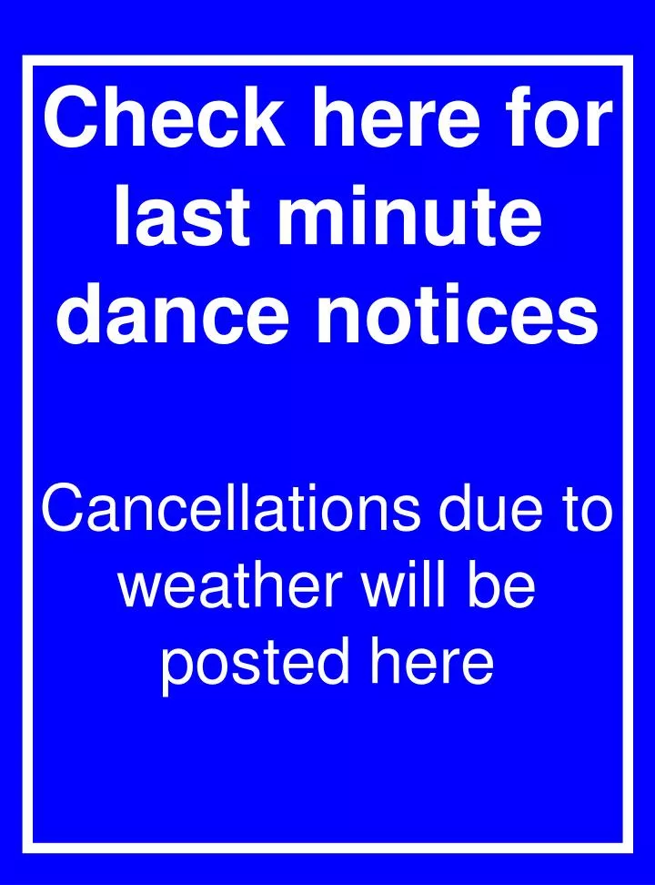 check here for last minute dance notices cancellations due to weather will be posted here