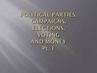 POLITICAL PARTIES, CAMPAIGNS, ELECTIONS, VOTING AND MONEY Pt. 1