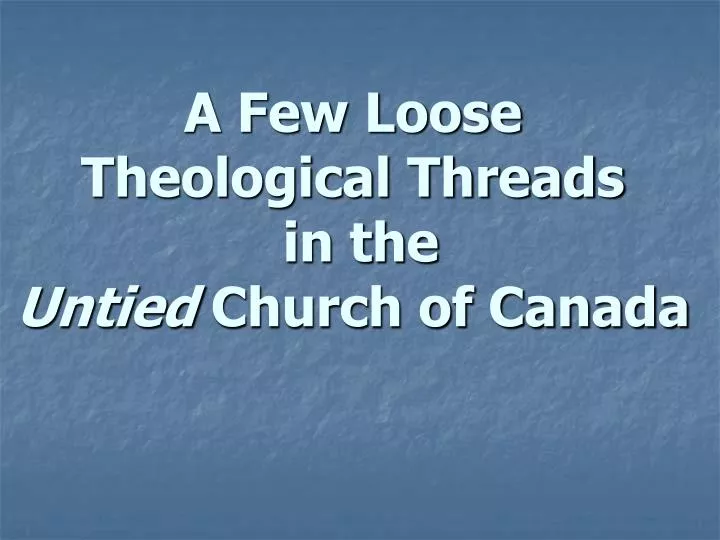 a few loose theological threads in the untied church of canada