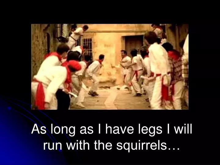 as long as i have legs i will run with the squirrels