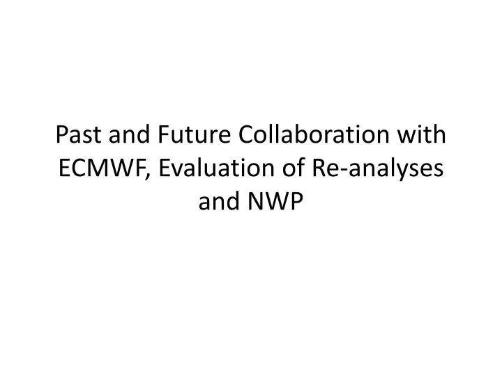 past and future collaboration with ecmwf evaluation of re analyses and nwp