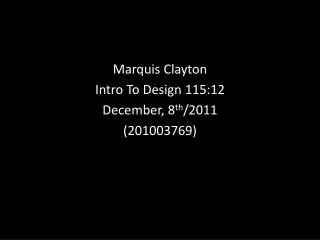 Marquis Clayton Intro To Design 115:12 December, 8 th /2011 (201003769)