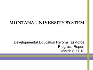 MONTANA UNIVERSITY SYSTEM Developmental Education Reform Taskforce Progress Report March 8, 2013