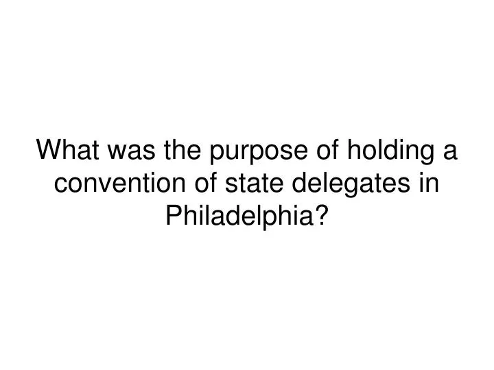 what was the purpose of holding a convention of state delegates in philadelphia