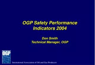 OGP Safety Performance Indicators 2004 Don Smith Technical Manager, OGP