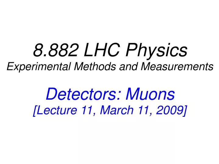 8 882 lhc physics experimental methods and measurements detectors muons lecture 11 march 11 2009