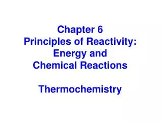 Chapter 6 Principles of Reactivity: Energy and Chemical Reactions Thermochemistry