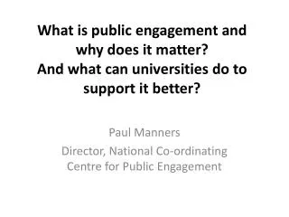 Paul Manners Director, National Co-ordinating Centre for Public Engagement