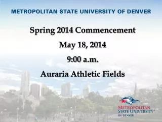 Spring 2014 Commencement May 18, 2014 9 : 00 a.m. Auraria Athletic Fields