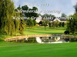 May 4, 2013 Membership Meeting Welcome Great Oaks Members