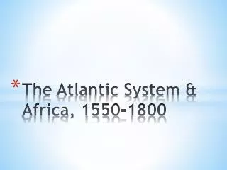 The Atlantic System &amp; Africa, 1550-1800