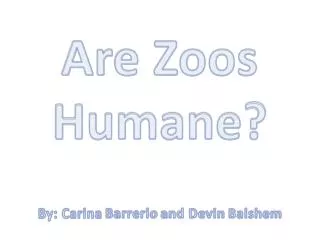 Are Zoos Humane? By: Carina Barrerio and Devin Balshem