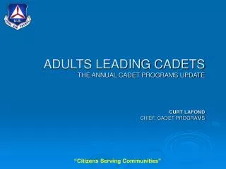 ADULTS LEADING CADETS THE ANNUAL CADET PROGRAMS UPDATE CURT LAFOND CHIEF, CADET PROGRAMS