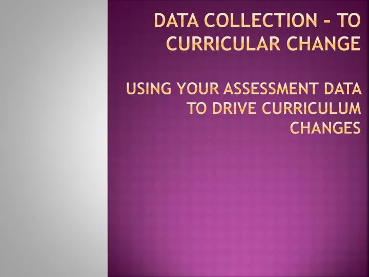 data collection to curricular change using your assessment data to drive curriculum changes